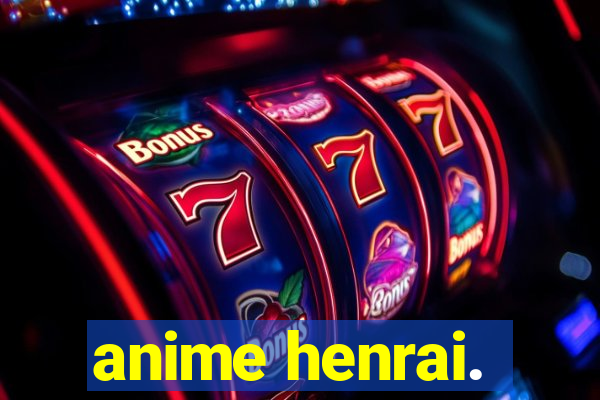 anime henrai.